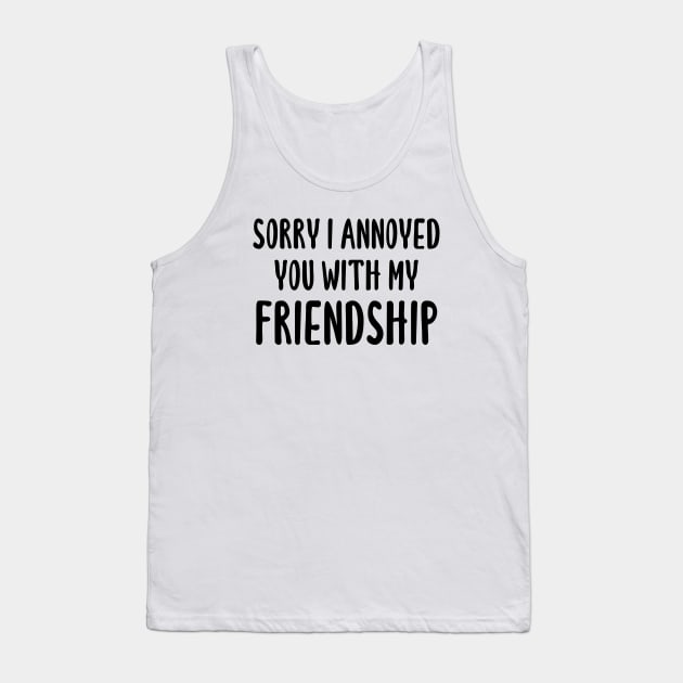 Sorry I Annoyed You With My Friendship Tank Top by quoteee